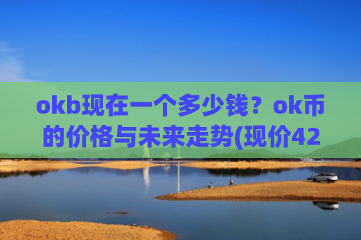 okb现在一个多少钱？ok币的价格与未来走势(现价420.923元)