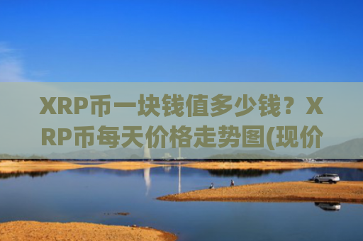 XRP币一块钱值多少钱？XRP币每天价格走势图(现价17.1018元)
