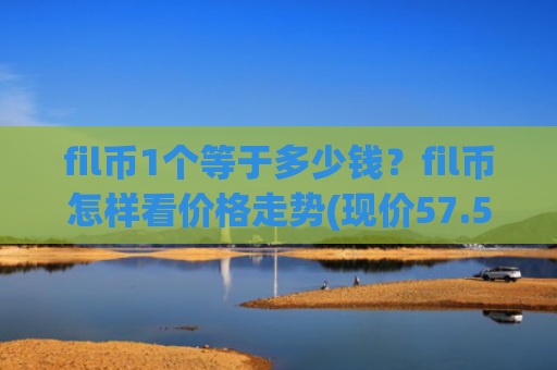 fil币1个等于多少钱?fil币怎样看价格走势(现价57.5309元)
