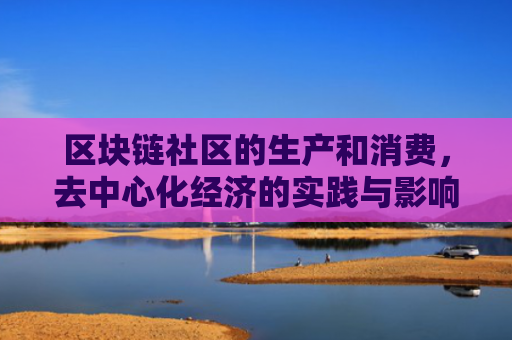 区块链社区的生产和消费,去中心化经济的实践与影响