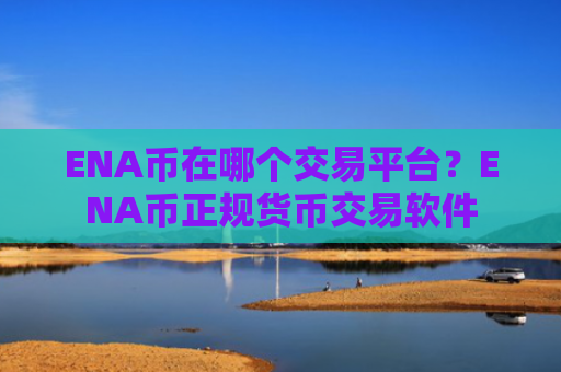 ENA币在哪个交易平台?ENA币正规货币交易软件