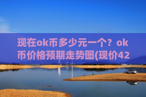 现在ok币多少元一个?ok币价格预期走势图(现价420.576元)