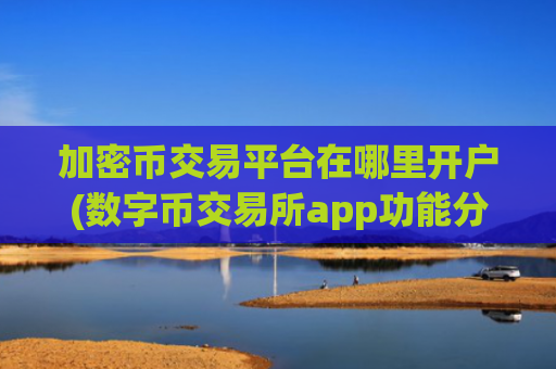 加密币交易平台在哪里开户(数字币交易所app功能分析)
