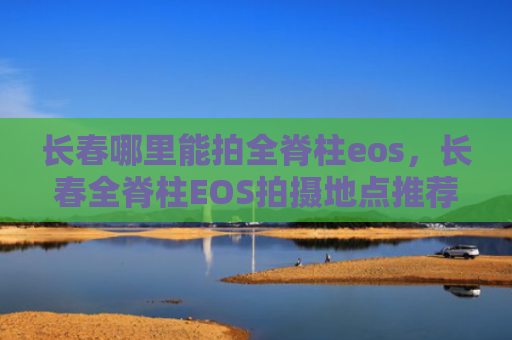 长春哪里能拍全脊柱eos，长春全脊柱EOS拍摄地点推荐