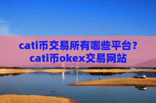 cati币交易所有哪些平台?cati币okex交易网站