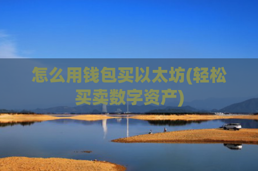 怎么用钱包买以太坊(轻松买卖数字资产)