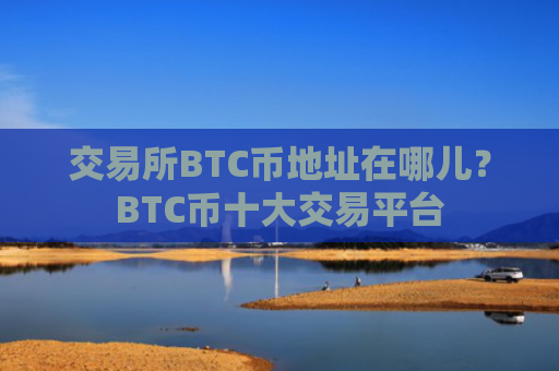 交易所BTC币地址在哪儿?BTC币十大交易平台