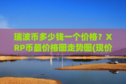 瑞波币多少钱一个价格?XRP币最价格图走势图(现价17.1474元)