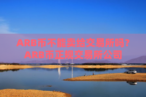 ARB币不能卖给交易所吗?ARB币正规交易所公司