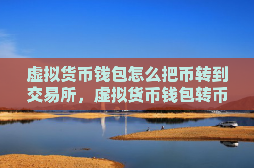 虚拟货币钱包怎么把币转到交易所,虚拟货币钱包转币至交易所步骤