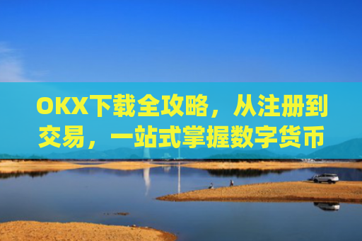 OKX下载全攻略，从注册到交易，一站式掌握数字货币投资_okX下载ios