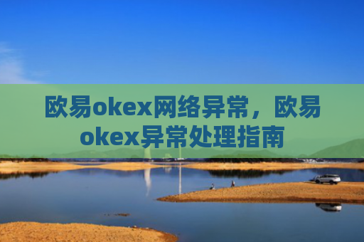 欧易okex网络异常,欧易okex异常处理指南