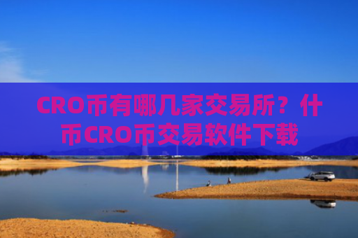 CRO币有哪几家交易所？什币CRO币交易软件下载