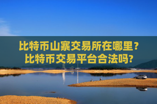 比特币山寨交易所在哪里?比特币交易平台合法吗?