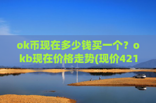 ok币现在多少钱买一个？okb现在价格走势(现价421元)