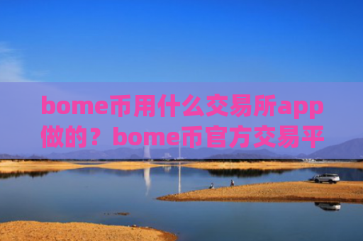 bome币用什么交易所app做的？bome币官方交易平台有哪些