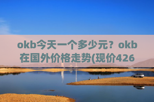 okb今天一个多少元?okb在国外价格走势(现价426.281元)