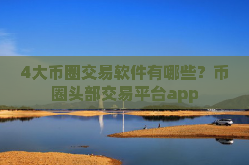 4大币圈交易软件有哪些?币圈头部交易平台app