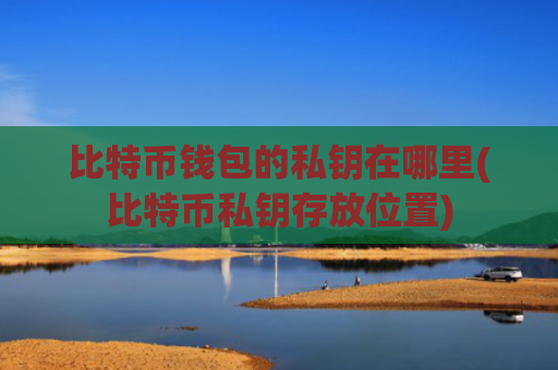 比特币钱包的私钥在哪里(比特币私钥存放位置)