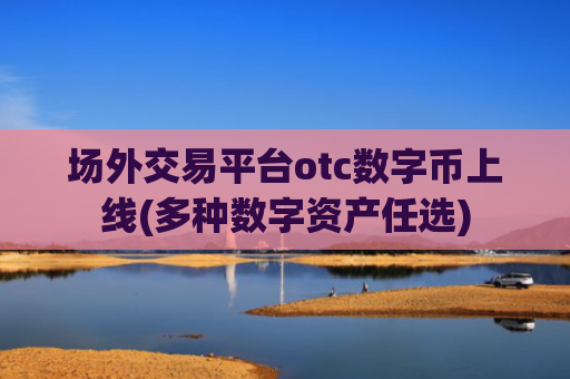 场外交易平台otc数字币上线(多种数字资产任选)