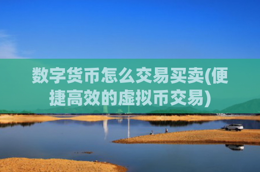数字货币怎么交易买卖(便捷高效的虚拟币交易)