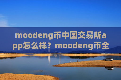 moodeng币中国交易所app怎么样?moodeng币全球几个交易平台app