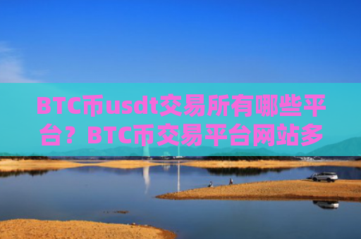 BTC币usdt交易所有哪些平台?BTC币交易平台网站多少一个