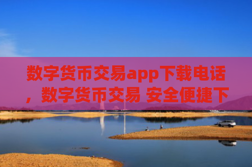 数字货币交易app下载电话,数字货币交易 安全便捷下载指南