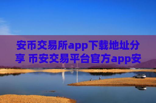 安币交易所app下载地址分享 币安交易平台官方app安装包获取