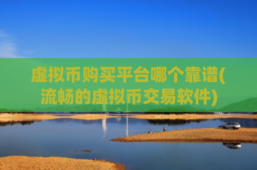 虚拟币购买平台哪个靠谱(流畅的虚拟币交易软件)