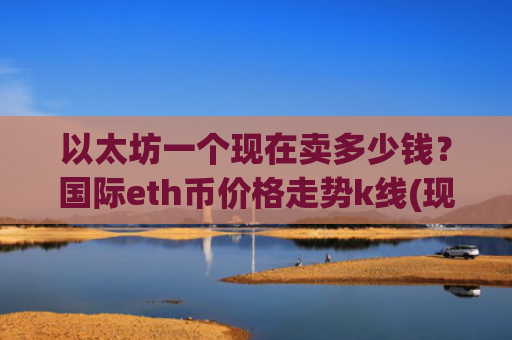 以太坊一个现在卖多少钱？国际eth币价格走势k线(现价28494.63元)