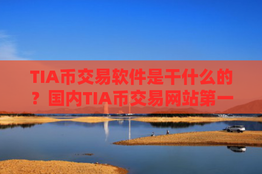 TIA币交易软件是干什么的?国内TIA币交易网站第一家