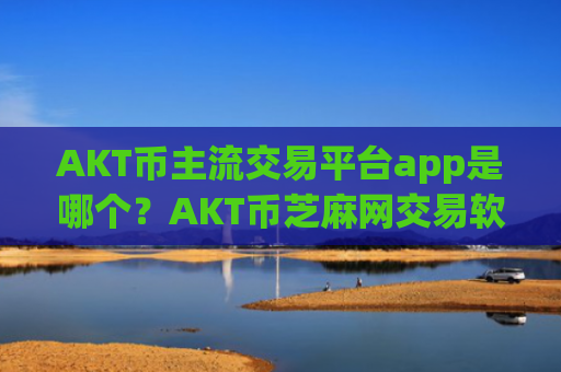 AKT币主流交易平台app是哪个?AKT币芝麻网交易软件官网