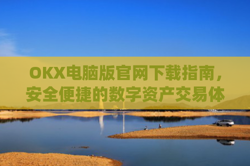 OKX电脑版官网下载指南，安全便捷的数字资产交易体验_okex 电脑版