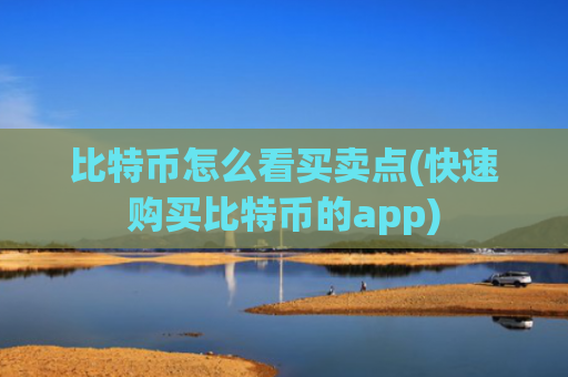 比特币怎么看买卖点(快速购买比特币的app)