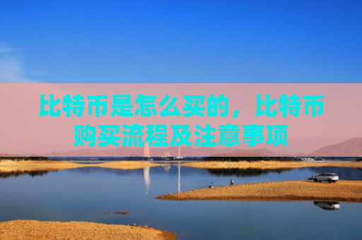 比特币是怎么买的，比特币购买流程及注意事项