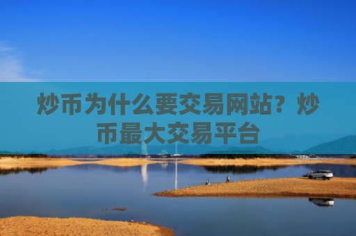 炒币为什么要交易网站?炒币最大交易平台