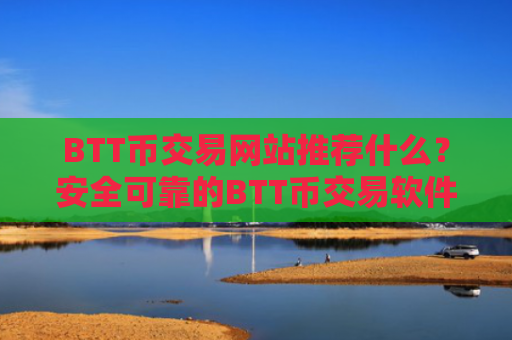 BTT币交易网站推荐什么？安全可靠的BTT币交易软件下载