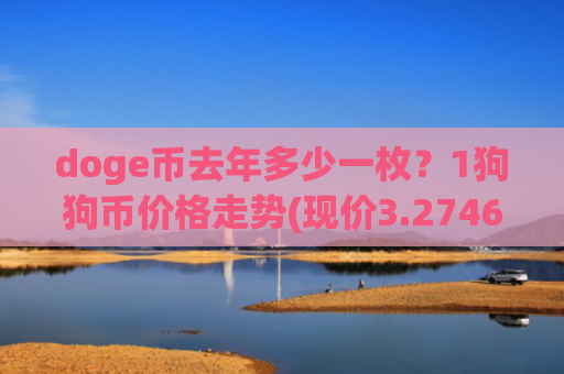doge币去年多少一枚？1狗狗币价格走势(现价3.2746元)