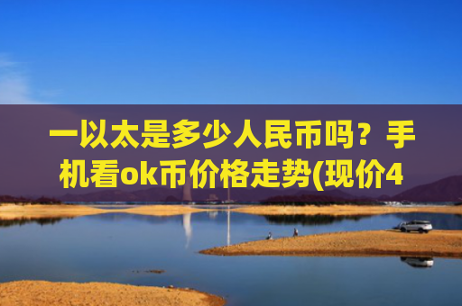 一以太是多少人民币吗？手机看ok币价格走势(现价428.287元)