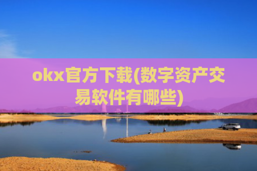 okx官方下载(数字资产交易软件有哪些)