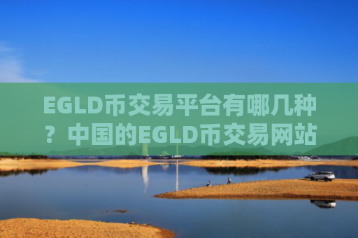 EGLD币交易平台有哪几种？中国的EGLD币交易网站有哪些