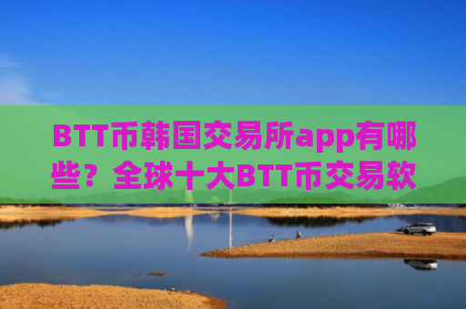 BTT币韩国交易所app有哪些？全球十大BTT币交易软件