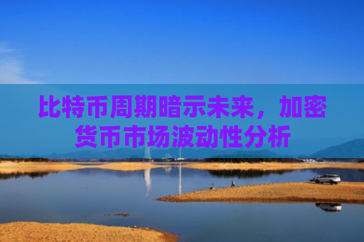 比特币周期暗示未来,加密货币市场波动性分析