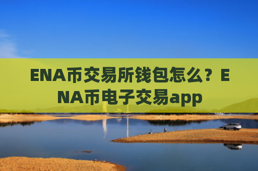 ENA币交易所钱包怎么?ENA币电子交易app