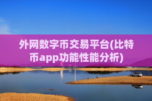 外网数字币交易平台(比特币app功能性能分析)