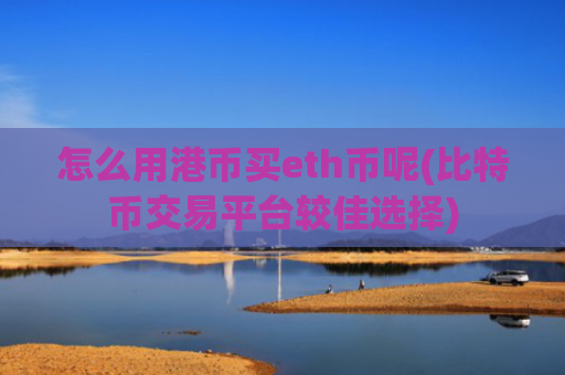 怎么用港币买eth币呢(比特币交易平台较佳选择)
