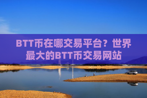 BTT币在哪交易平台？世界最大的BTT币交易网站