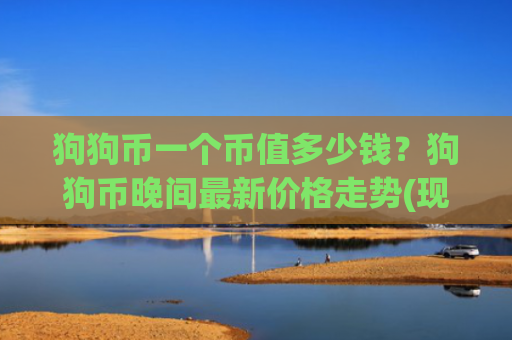 狗狗币一个币值多少钱?狗狗币晚间最新价格走势(现价3.2946元)