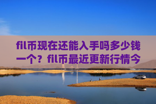 fil币现在还能入手吗多少钱一个?fil币最近更新行情今日(现价57.7025元)